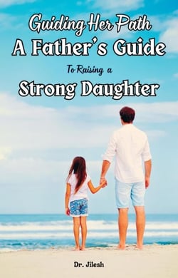 Guiding Her Path: A Father's Guide to Raising  a Strong Daughter - Parenting