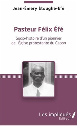 Pasteur Felix Efe - Socio-histoire d'un pionner de l'Eglise protestante du Gabon