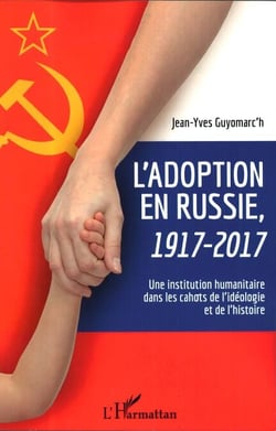 L'adoption en Russie, 1917-2017 - Une institution humanitaire dans les cahots de l'idéologie et de l'histoire