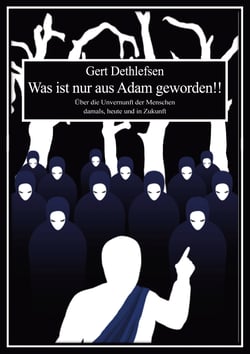 Was ist nur aus Adam geworden!! - Über die Unvernunft der Menschen damals, heute und in Zukunft