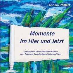 Momente im Hier und Jetzt - Geschichten, Texte und Illustrationen zum Träumen, Nachdenken, Fühlen und Sein