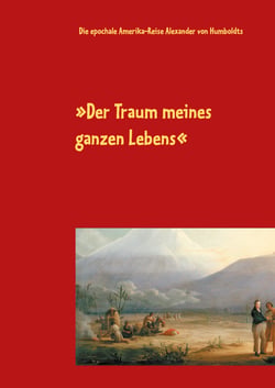 Der Traum meines ganzen Lebens - Die epochale Amerika-Reise Alexander von Humboldts
