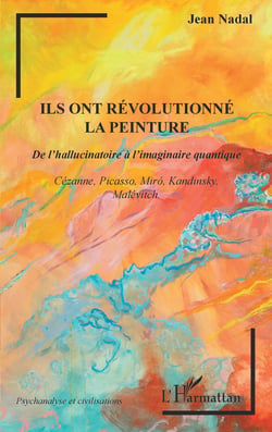 Ils ont révolutionné la peinture - <em>De l'hallucinatoire à l'imaginaire quantique</em> - Cézanne, Picasso, Miró, Kandinsky, Malévitch