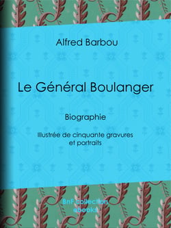 Le Général Boulanger - Biographie - Illustrée de cinquante gravures et portraits