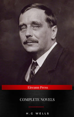 The Complete Novels of H. G. Wells - Over 55 Works: The Time Machine, The Island of Doctor Moreau, The Invisible Man, The War of the Worlds, The History of Mr. Polly, The War in the Air and many more