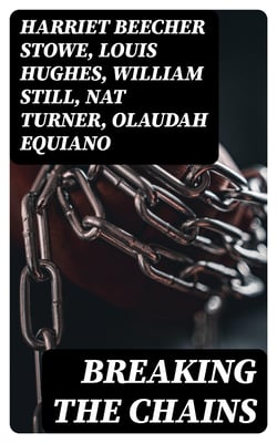 Breaking the Chains - Collection of the Most Influential Narratives that Shook the Roots of Slavery