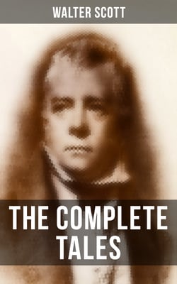 The Complete Tales of Sir Walter Scott - Chronicles of the Canongate, The Keepsake Stories, The Highland Widow, The Tapestried Chamber, Halidon Hill, Auchindrane…