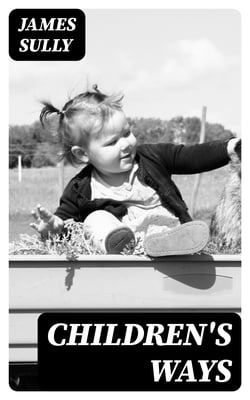 Children's Ways - Being selections from the author's "Studies of childhood," with some additional matter