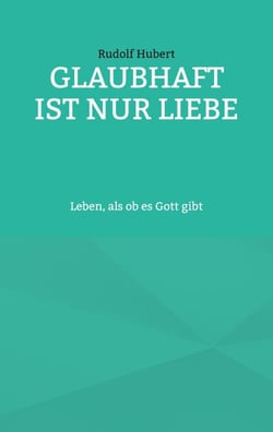 Glaubhaft ist nur Liebe - Leben, als ob es Gott gibt