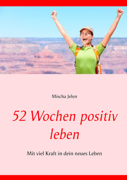 52 Wochen positiv leben - Mit viel Kraft in dein neues Leben