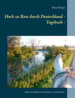 Hoch zu Ross durch Deutschland - Tagebuch - - 1200 km mit Reithalfter und ohne Hufeisen - dem Pferd zuliebe.