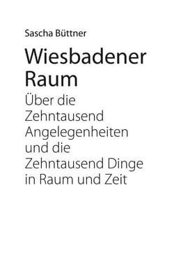 Wiesbadener Raum - Über die zehntausend Angelegenheiten und die zehntausend Dinge in Raum und Zeit