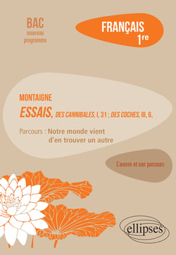 Français, Première. L'œuvre et son parcours : Montaigne, Essais, "Des Cannibales", I, 31 ; "Des Coches", III, 6, parcours "Notre monde vient d'en trouver un autre"