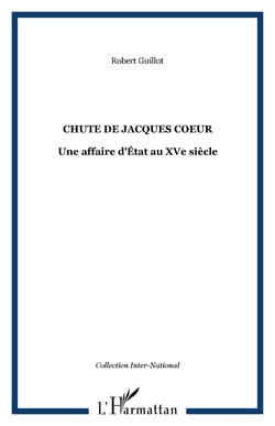 CHUTE DE JACQUES COEUR - Une affaire d'État au XVe siècle