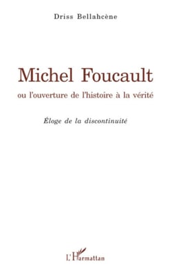 Michel Foucault ou l'ouverture de l'histoire à la vérité - Eloge de la discontinuité