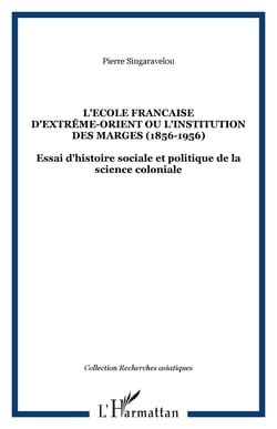 L'école française d'extrême-orient ou l'institution des marges (1856-1956) - Essai d'histoire sociale et politique de la science coloniale