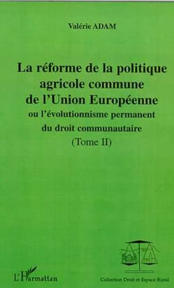 LA RÉFORME DE LA POLITIQUE AGRICOLE COMMUNE DE L'UNION EUROPEENNE - ou l'évolutionnisme du droit communautaire - Tomes II