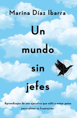 Un mundo sin jefes - Aprendizajes de una ejecutiva que salió a matar patos para calmar su frustración