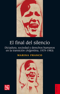 El final del silencio - Dictadura, sociedad y derechos humanos en la transición (Argentina, 1979-1983)
