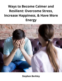 Ways to Become Calmer and Resilient: Overcome Stress, Increase Happiness, &amp; Have More Energy