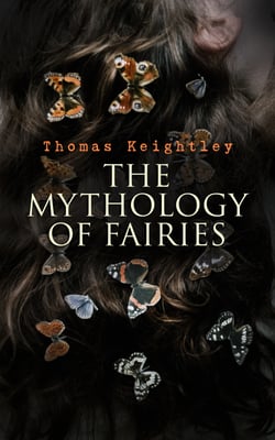 The Mythology of Fairies - The tales and legends of fairies from all over the world