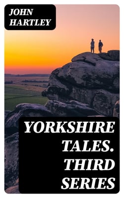 Yorkshire Tales. Third Series - Amusing sketches of Yorkshire Life in the Yorkshire Dialect