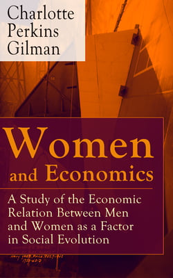 Women and Economics - A Study of the Economic Relation Between Men and Women as a Factor in Social Evolution