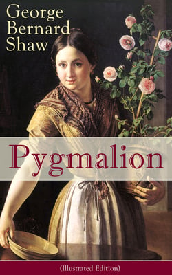 Pygmalion (Illustrated Edition) - A Satirical Take on English Language and Englishmen From the Author of Renowned Plays like Mrs. Warren's Profession, Arms and The Man, Caesar And Cleopatra,  Man and Superman