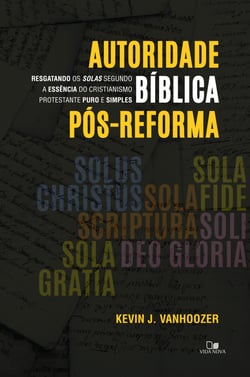 Autoridade bíblica pós-reforma - Resgatando os solas segundo a essência do cristianismo protestante puro e simples