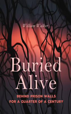 Buried Alive: Behind Prison Walls For a Quarter of a Century - Life of William Walker