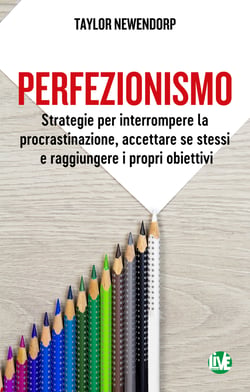 Perfezionismo - Strategie per interrompere la procrastinazione, accettare se stessi e raggiungere i propri obiettivi