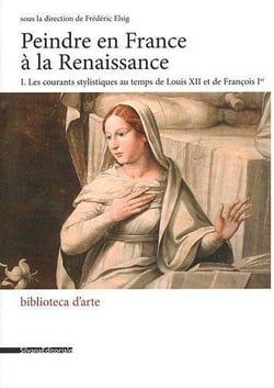 Peindre en France à la Renaissance Tome 1 - les courants stylistiques au temps de Louis XII et de François Ier