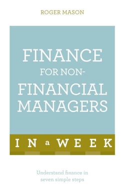 Finance For Non-Financial Managers In A Week - Understand Finance In Seven Simple Steps