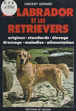 Le labrador et les retrievers - Origines, standards, élevage, dressage, maladies, alimentation