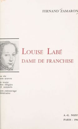 Louise Labé, dame de franchise - Sa vie. Son œuvre. Le texte des élégies et sonnets. Son entourage littéraire