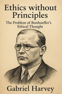 Ethics without Principles: The Problem of Bonhoeffer’s Ethical Thought