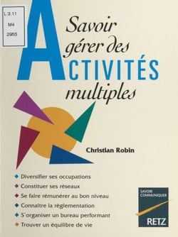 Savoir gérer des activités multiples - Diversifier ses occupations, constituer ses réseaux, se faire rémunérer au bon niveau, connaître la réglementation, s'organiser un bureau performant, trouver un équilibre de vie