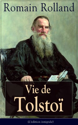 Vie de Tolstoï (L'édition intégrale) - Une biographie critique et un hommage à l'auteur qui Rolland a aimé et estimé