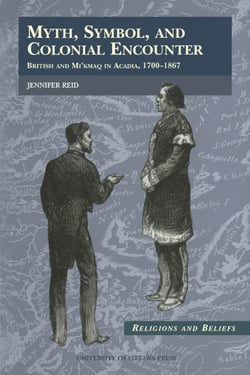 Myth, Symbol, and Colonial Encounter - British and Mi'kmaq in Acadia, 1700-1867