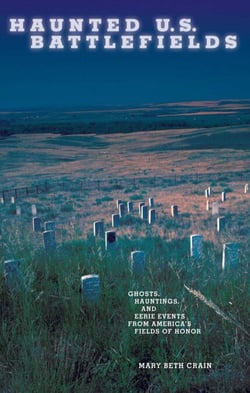 Haunted U.S. Battlefields - Ghosts, Hauntings, and Eerie Events from America's Fields of Honor