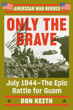 Only the Brave - July 1944--The Epic Battle for Guam
