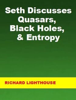 Seth Discusses Quasars, Black Holes, &amp; Entropy
