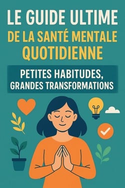 Le guide ultime de la santé mentale quotidienne : petites habitudes, grandes transformations