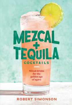Mezcal and Tequila Cocktails - Mixed Drinks for the Golden Age of Agave [A Cocktail Recipe Book]