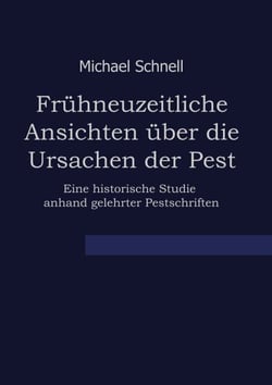 Frühneuzeitliche Ansichten über die Ursachen der Pest - Eine historische Studie anhand gelehrter Pestschriften