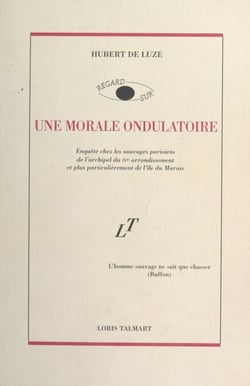 Une morale ondulatoire - Enquête chez les sauvages parisiens de l'archipel du IVe arrondissement et, plus particulièrement, de l'île du Marais