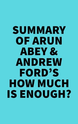 Summary of Arun Abey &amp; Andrew Ford's How Much Is Enough?