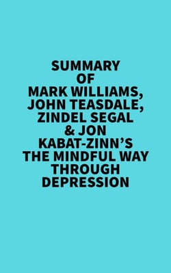 Summary of  Mark Williams, John Teasdale, Zindel Segal &amp; Jon Kabat-Zinn's The Mindful Way Through Depression