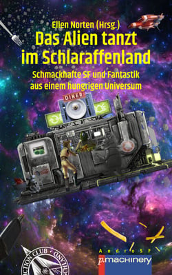 DAS ALIEN TANZT IM SCHLARAFFENLAND - Schmackhafte SF und Fantastik aus einem hungrigen Universum