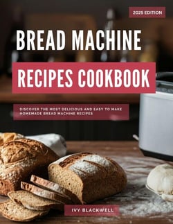 Bread Machine Recipe Cookbook: Discover the Most Delicious and Easy to Make Homemade Bread Machine Recipes - Baking and Dessert Recipes Made Easy